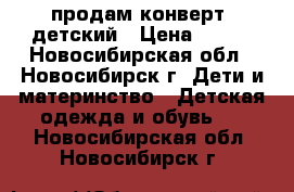 продам конверт  детский › Цена ­ 300 - Новосибирская обл., Новосибирск г. Дети и материнство » Детская одежда и обувь   . Новосибирская обл.,Новосибирск г.